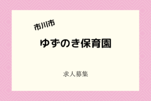 【ゆずの木保育園の求人】市川市内の2園でスタッフ同時募集！