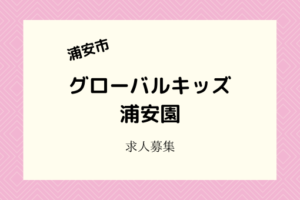 グローバルキッズ浦安園求人｜パートスタッフ募集！2021年4月開園です！