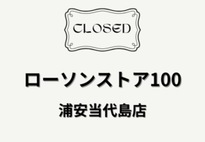 ローソンストア100浦安当代島が4月30日閉店へ｜浦安駅近くの店舗