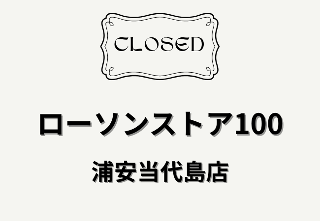 ローソンストア100浦安当代島が4月30日閉店へ｜浦安駅近くの店舗