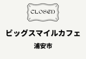 Big Smile CAFE.（ビッグスマイルカフェ）が4月30日閉店｜浦安市当代島で7年間営業