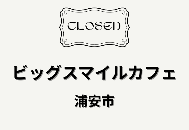 Big Smile CAFE.（ビッグスマイルカフェ）が4月30日閉店｜浦安市当代島で7年間営業