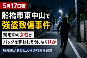 船橋市東中山で強盗致傷事件|帰宅中の女性がバッグを奪われそうになりけが【2026年5月17日夜】
